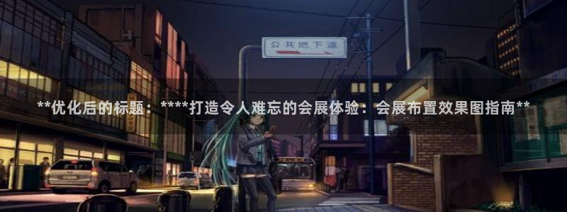 果博公司直属会员开户：**优化后的标题：****打造令人难忘的会展体验：会展布置效果图指南**