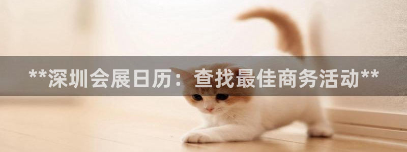 果博公司客服电话号码：**深圳会展日历：查找最佳商务活动**