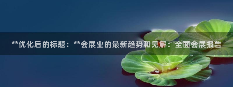 果博公司直属会员开户：**优化后的标题：**会展业的最新趋势和见解：全面会展报告