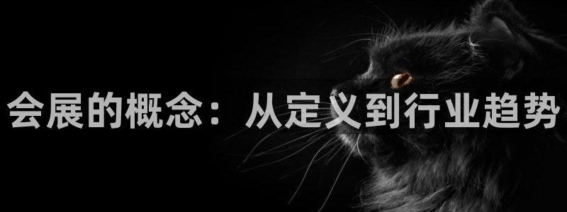 果博有假吗：会展的概念：从定义到行业趋势