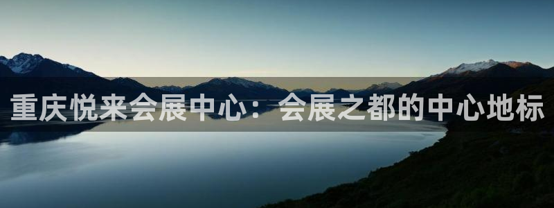 果博公司会员开户：重庆悦来会展中心：会展之都的中心地标