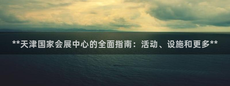 果博真人：**天津国家会展中心的全面指南