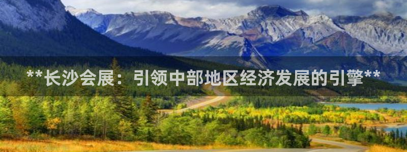 果博平台真实吗安全吗可信吗安全吗：**长沙会展：引领中部地区经济发展的引擎**