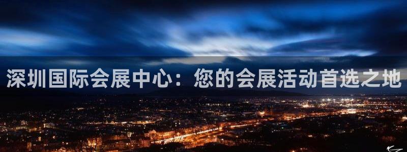 果博公司怎么开户：深圳国际会展中心：您的