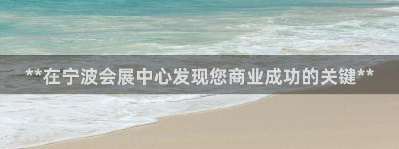 果博客服电话哪里找啊：**在宁波会展中心发现您商业成功的关键**