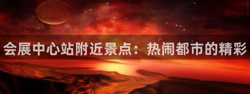 果博官网客服：会展中心站附近景点：热闹都