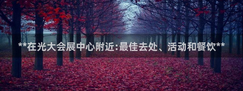 果博注册电话：**在光大会展中心附近:最佳去处、活动和餐饮**