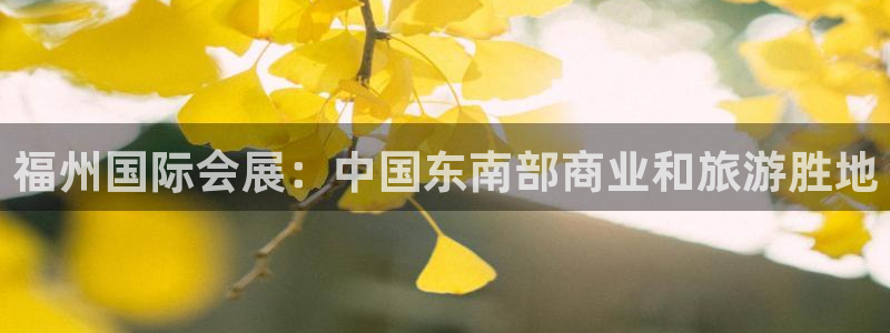 果博旗舰厅：福州国际会展：中国东南部商业和旅游胜地