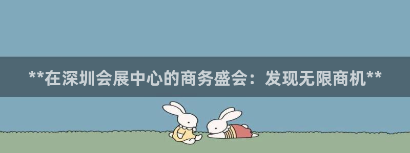 果博公司会员账号开户：**在深圳会展中心的商务盛会：发现无限商机**