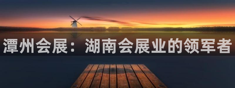 果搏代理：潭州会展：湖南会展业的领军者