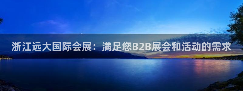 果博注册客服电话是多少号码：浙江远大国际会展：满足您B2B展会和活动的需求