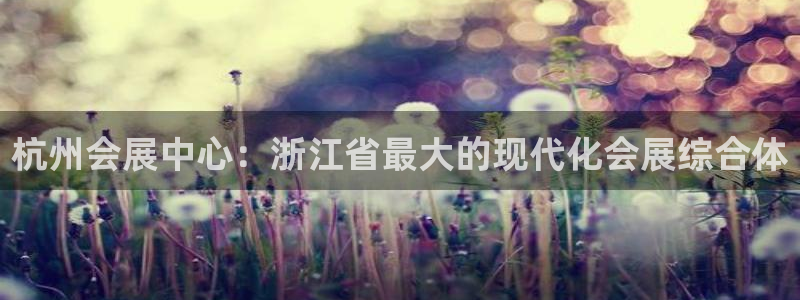 果博园简介：杭州会展中心：浙江省最大的现代化会展综合体