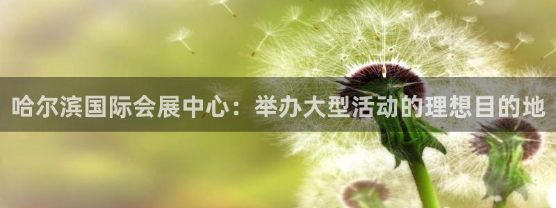果搏东方客服：哈尔滨国际会展中心：举办大
