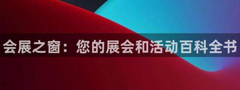 果博平台苹果电脑怎么下载：会展之窗：您的展会和活动百科全书