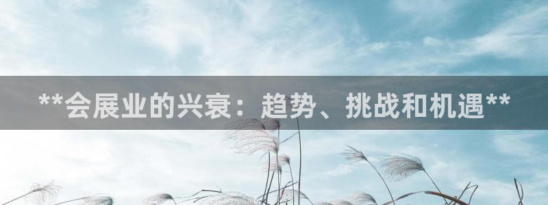 果博公司怎么开户：**会展业的兴衰：趋势