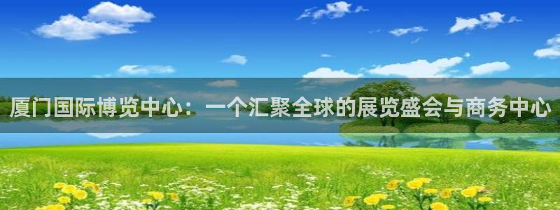 果博平台真实吗安全吗可信吗：厦门国际博览中心：一个汇聚全球的展览盛会与商务中心