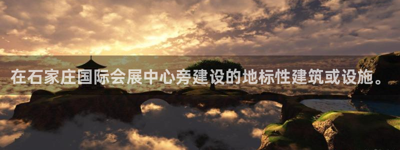 果博公司怎么注册会员：在石家庄国际会展中心旁建设的地标性建筑或设施。