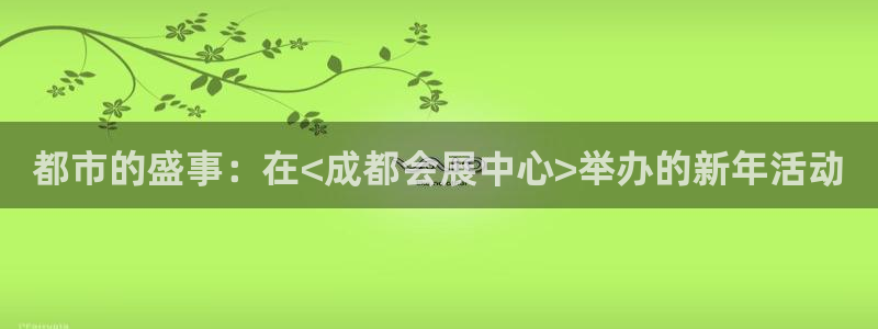 果博账号注册要钱吗：都市的盛事：在<成都会展中心>举办的新年活动