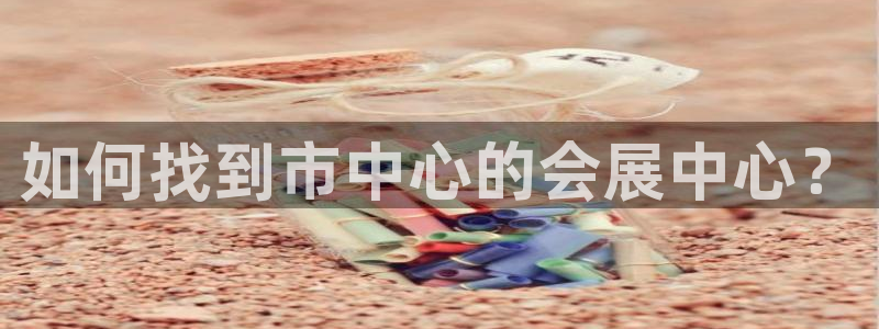 果博公司客服微信怎么加：如何找到市中心的会展中心？