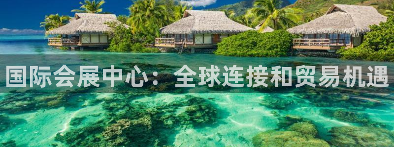 果博平台电话：国际会展中心：全球连接和贸