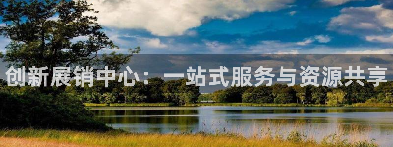 下载果博博东方：创新展销中心：一站式服务与资源共享