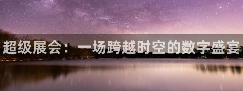 下载果博博东方：超级展会：一场跨越时空的数字盛宴