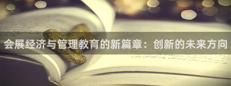 果博公司怎么开户：会展经济与管理教育的新篇章：创新的未来方向