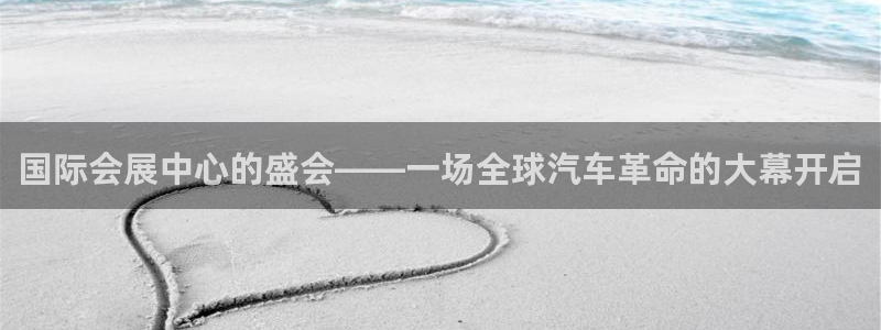 果博公司开户：国际会展中心的盛会——一场全球汽车革命的大幕开启