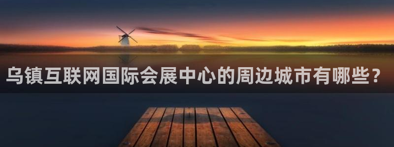果博总台电话：乌镇互联网国际会展中心的周