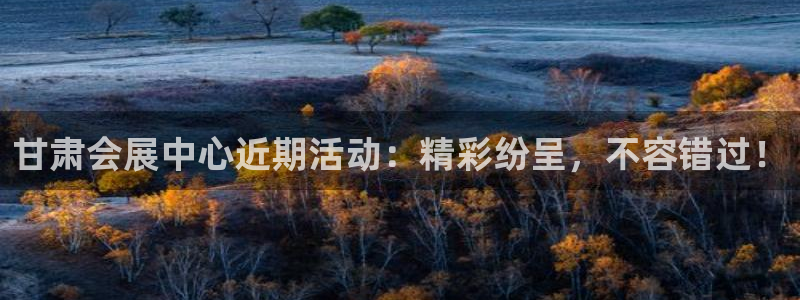 果博客服电话哪里找：甘肃会展中心近期活动