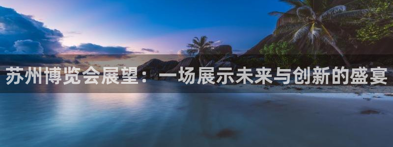 果博公司客服电话多少：苏州博览会展望：一