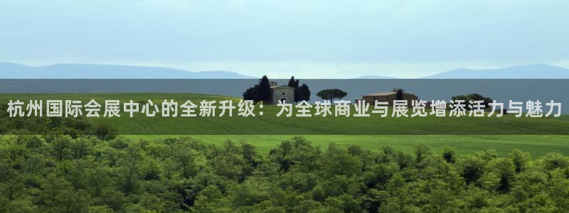 果博app官网下载：杭州国际会展中心的全新升级：为全球商业与展览增添活力与魅力