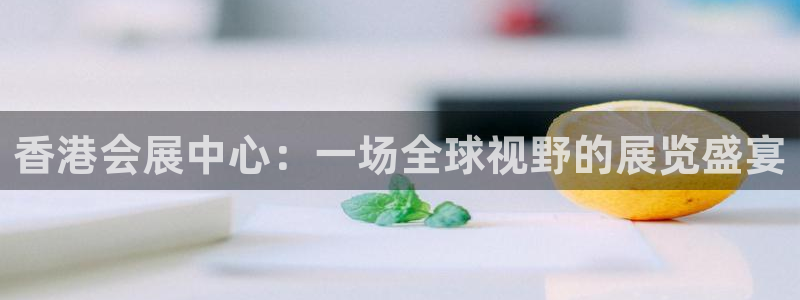 果博注册充值：香港会展中心：一场全球视野的展览盛宴