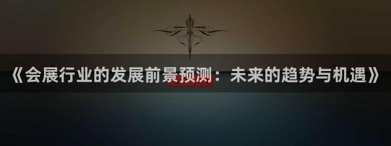 果博公司客服：《会展行业的发展前景预测：未来的趋势与机遇》