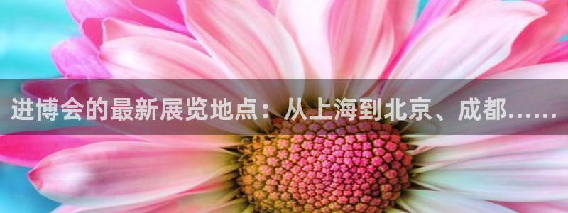 果博公司客服联系方式：进博会的最新展览地