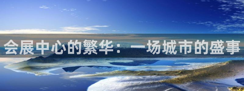 果博总台电话：会展中心的繁华：一场城市的盛事