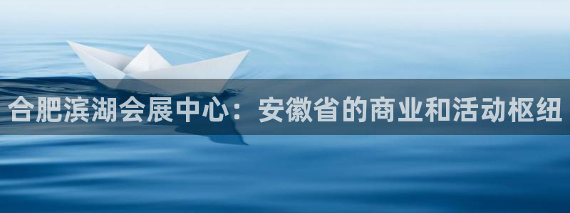 果博注册客服电话号码：合肥滨湖会展中心：安徽省的商