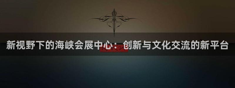 果博注册充值怎么退款：新视野下的海峡会展