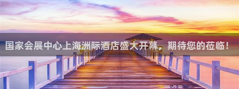 果博东官方网站怎么下载：国家会展中心上海洲际酒店盛