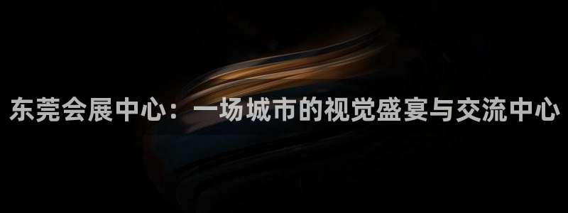 果博公司游戏网址：东莞会展中心：一场城市的视觉盛宴