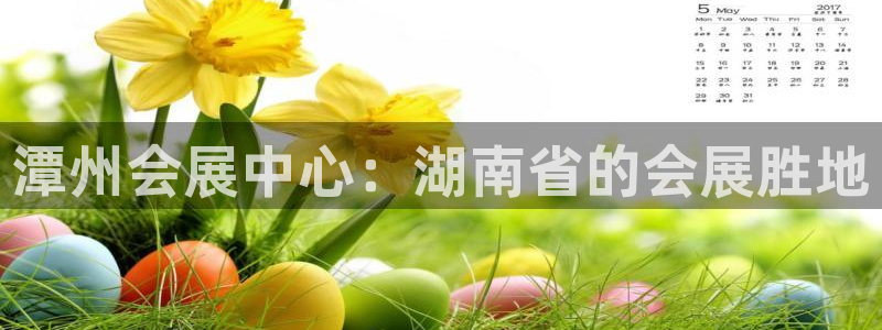 果博公司会员注册：潭州会展中心：湖南省的