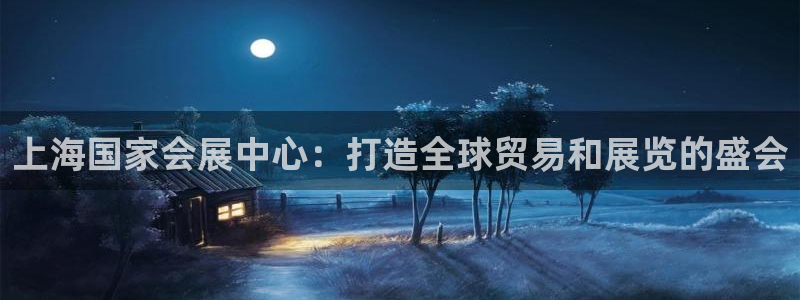 果博是怎么登录的：上海国家会展中心：打造