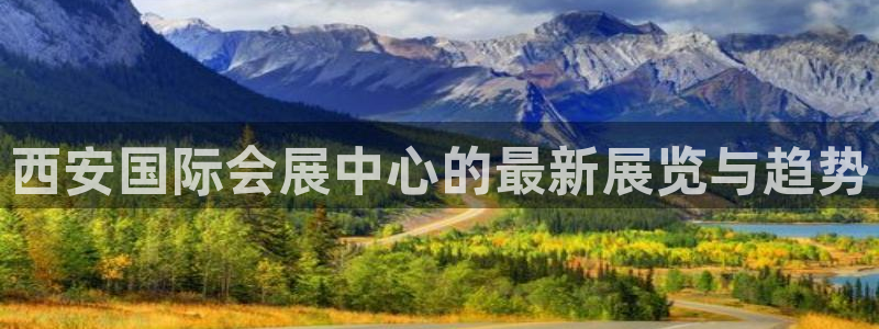 果博平台开户电话查询：西安国际会展中心的最新展览与趋势