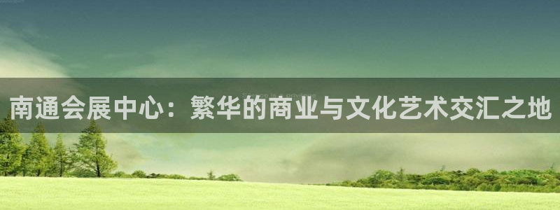 果博官网客服电话号码查询：南通会展中心：繁华的商业与文化艺术交汇之地