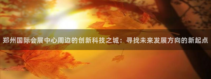 果博平台电话：郑州国际会展中心周边的创新