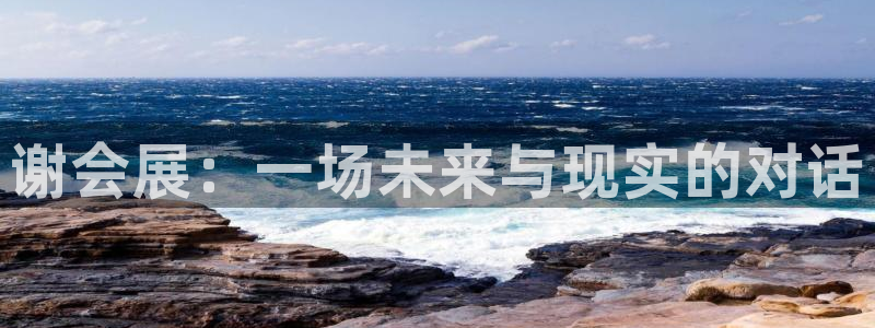 果博注册平台怎么注册的：谢会展：一场未来与现实的对