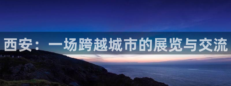 果博代理：西安：一场跨越城市的展览与交流