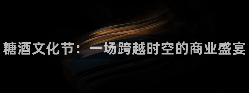 果博官方热线：糖酒文化节：一场跨越时空的